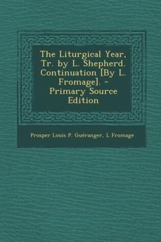 Cover of The Liturgical Year, Tr. by L. Shepherd. Continuation [By L. Fromage]. - Primary Source Edition