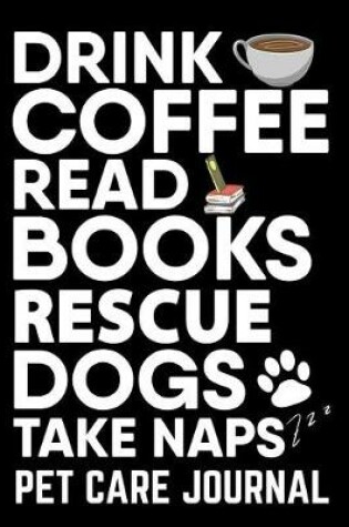 Cover of Drink Coffee Read Books Rescue Dogs Take Naps Pet Care Journal