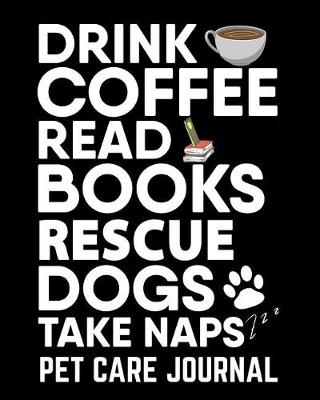 Book cover for Drink Coffee Read Books Rescue Dogs Take Naps Pet Care Journal