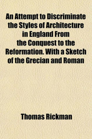 Cover of An Attempt to Discriminate the Styles of Architecture in England from the Conquest to the Reformation. with a Sketch of the Grecian and Roman