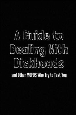 Book cover for A Guide to Dealing with Dickheads and Other Mofos Who Try to Test You