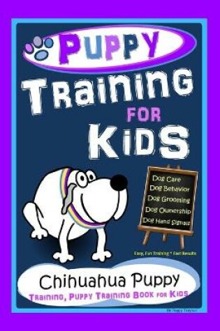 Cover of Puppy Training for Kids, Dog Care, Dog Behavior, Dog Grooming, Dog Ownership, Dog Hand Signals, Easy, Fun Training * Fast Results, Chihuahua Puppy Training, Puppy Training Book for Kids