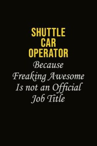 Cover of Shuttle Car Operator Because Freaking Awesome Is Not An Official Job Title