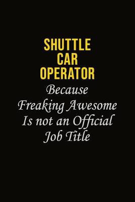 Book cover for Shuttle Car Operator Because Freaking Awesome Is Not An Official Job Title