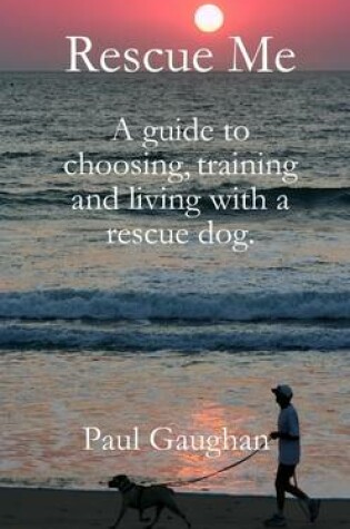 Cover of Rescue Me: A Guide to Choosing Training and Living with a Rescue Dog