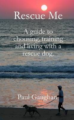 Book cover for Rescue Me: A Guide to Choosing Training and Living with a Rescue Dog