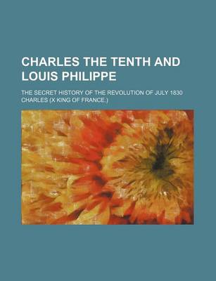 Book cover for Charles the Tenth and Louis Philippe; The Secret History of the Revolution of July 1830