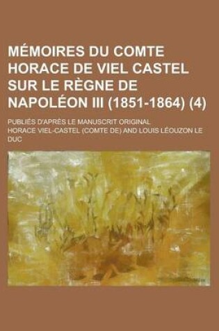 Cover of Memoires Du Comte Horace de Viel Castel Sur Le Regne de Napoleon III (1851-1864); Publies D'Apres Le Manuscrit Original (4 )