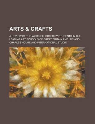 Book cover for Arts & Crafts; A Review of the Work Executed by Students in the Leading Art Schools of Great Britain and Ireland