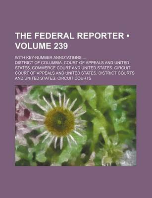 Book cover for The Federal Reporter (Volume 239); With Key-Number Annotations