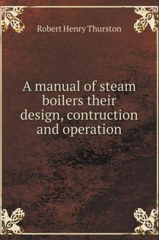 Cover of A manual of steam boilers their design, contruction and operation