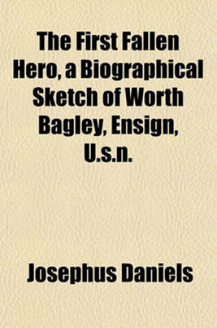 Cover of The First Fallen Hero, a Biographical Sketch of Worth Bagley, Ensign, U.S.N.