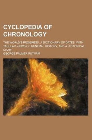 Cover of Cyclopedia of Chronology; The World's Progress, a Dictionary of Dates with Tabular Views of General History, and a Historical Chart