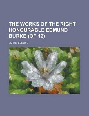 Book cover for The Works of the Right Honourable Edmund Burke (of 12) Volume 12