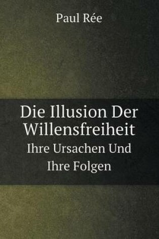 Cover of Die Illusion Der Willensfreiheit Ihre Ursachen Und Ihre Folgen
