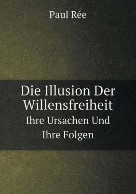 Book cover for Die Illusion Der Willensfreiheit Ihre Ursachen Und Ihre Folgen