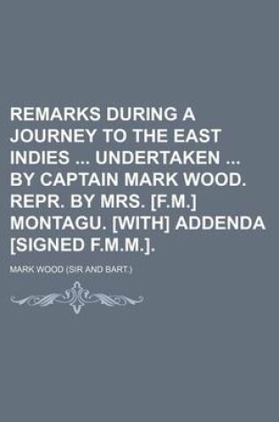 Cover of Remarks During a Journey to the East Indies Undertaken by Captain Mark Wood. Repr. by Mrs. [F.M.] Montagu. [With] Addenda [Signed F.M.M.].