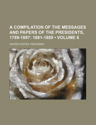 Book cover for A Compilation of the Messages and Papers of the Presidents, 1789-1897 (Volume 8); 1881-1889