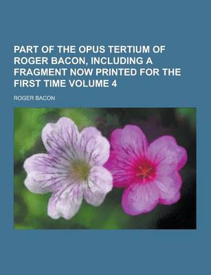 Book cover for Part of the Opus Tertium of Roger Bacon, Including a Fragment Now Printed for the First Time Volume 4