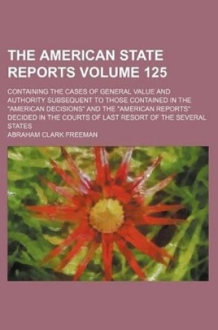 Cover of The American State Reports Volume 125; Containing the Cases of General Value and Authority Subsequent to Those Contained in the American Decisions a