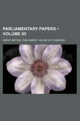 Cover of Parliamentary Papers (Volume 85)