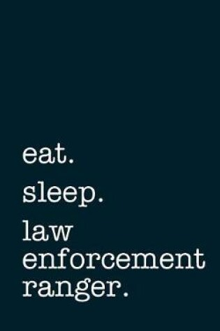 Cover of eat. sleep. law enforcement ranger. - Lined Notebook