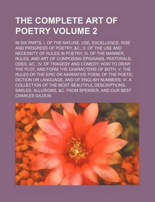 Book cover for The Complete Art of Poetry Volume 2; In Six Parts, I. of the Nature, Use, Excellence, Rise and Progress of Poetry, &C. II. of the Use and Necessity of Rules in Poetry III. of the Manner, Rules, and Art of Composing Epigrams, Pastorals, Odes, &C. IV. of T