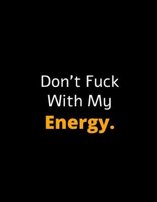 Book cover for Don't Fuck With My Energy - Motivational Notebook For Entrepreneurs And Leaders