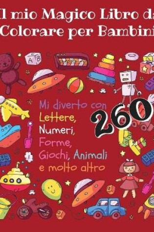 Cover of Il Mio Magico Libro da Colorare per Bambini - Mi diverto con lettere, numeri, forme, giochi, animali e molto altro -260