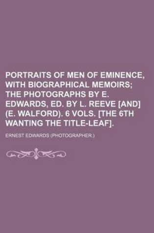 Cover of Portraits of Men of Eminence, with Biographical Memoirs; The Photographs by E. Edwards, Ed. by L. Reeve [And] (E. Walford). 6 Vols. [The 6th Wanting the Title-Leaf].