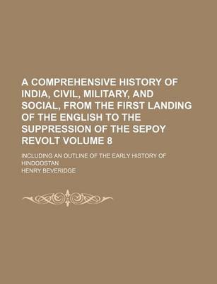 Book cover for A Comprehensive History of India, Civil, Military, and Social, from the First Landing of the English to the Suppression of the Sepoy Revolt; Including an Outline of the Early History of Hindoostan Volume 8