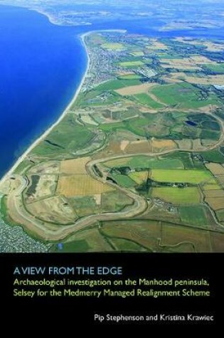 Cover of A View From The Edge: Archaeological Investigations on the Manhood Peninsula, Selsey for the Medmerry Managed Realignment Scheme