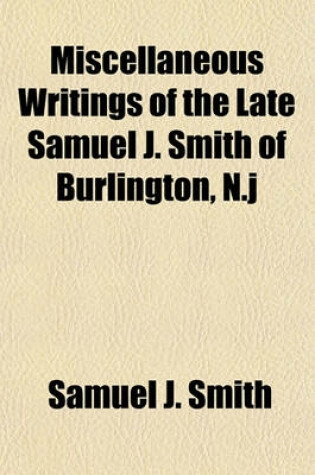 Cover of Miscellaneous Writings of the Late Samuel J. Smith of Burlington, N.J