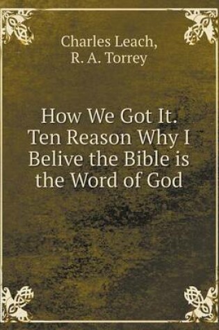 Cover of How We Got It. Ten Reason Why I Belive the Bible is the Word of God