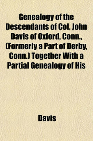 Cover of Genealogy of the Descendants of Col. John Davis of Oxford, Conn., (Formerly a Part of Derby, Conn.) Together with a Partial Genealogy of His
