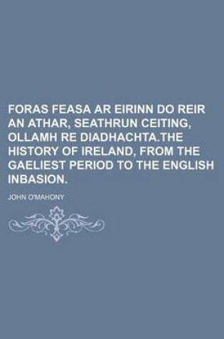 Cover of Foras Feasa AR Eirinn Do Reir an Athar, Seathrun Ceiting, Ollamh Re Diadhachta.the History of Ireland, from the Gaeliest Period to the English Inbasion.