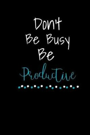 Cover of Don't Be Busy Be Productive
