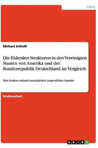 Cover of Die foederalen Strukturen in den Vereinigten Staaten von Amerika und der Bundesrepublik Deutschland im Vergleich