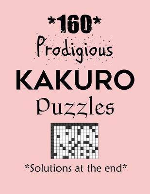 Book cover for 160 Prodigious Kakuro Puzzles - Solutions at the end