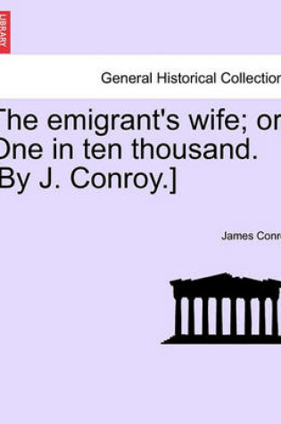 Cover of The Emigrant's Wife; Or, One in Ten Thousand. [By J. Conroy.]