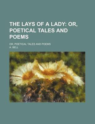 Book cover for The Lays of a Lady; Or, Poetical Tales and Poems. Or, Poetical Tales and Poems