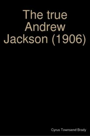 Cover of The True Andrew Jackson (1906)