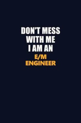 Cover of Don't Mess With Me Because I Am An E/M Engineer
