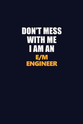 Book cover for Don't Mess With Me Because I Am An E/M Engineer