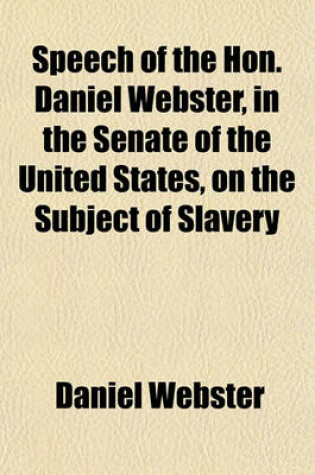 Cover of Speech of the Hon. Daniel Webster, in the Senate of the United States, on the Subject of Slavery