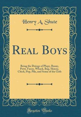 Book cover for Real Boys: Being the Doings of Plupy, Beany, Pewt, Fuzzy, Whack, Bug, Skinny, Chick, Pop, Pile, and Some of the Girls (Classic Reprint)