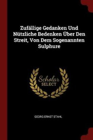 Cover of Zufallige Gedanken Und Nutzliche Bedenken UEber Den Streit, Von Dem Sogenannten Sulphure