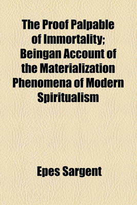 Book cover for The Proof Palpable of Immortality; Beingan Account of the Materialization Phenomena of Modern Spiritualism