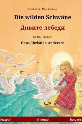 Cover of Die wilden Schwane - Divite lebedi. Zweisprachiges Kinderbuch nach einem Marchen von Hans Christian Andersen (Deutsch - Bulgarisch)