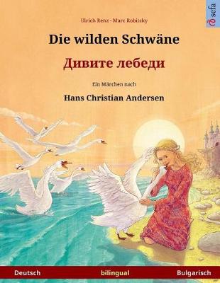 Book cover for Die wilden Schwane - Divite lebedi. Zweisprachiges Kinderbuch nach einem Marchen von Hans Christian Andersen (Deutsch - Bulgarisch)